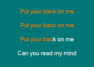 Put your back on me
Put your back on me

Put your back on me

Can you read my mind