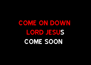 COME ON DOWN
LORDJESUS

COME SOON