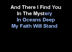 And There I Find You
In The Mystery

In Oceans Deep
My Faith Will Stand