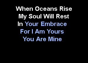 When Oceans Rise
My Soul Will Rest
In Your Embrace

For I Am Yours
You Are Mine