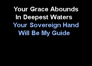 Your Grace Abounds
In Deepest Waters

Your Sovereign Hand
Will Be My Guide