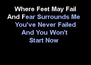 Where Feet May Fail
And Fear Surrounds Me

You've Never Failed
And You Won't

Start Now