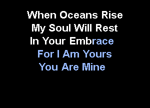 When Oceans Rise
My Soul Will Rest
In Your Embrace

For I Am Yours
You Are Mine