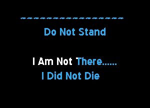 Do Not Stand

lAm Not There ......
I Did Not Die