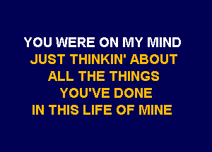 YOU WERE ON MY MIND
JUST THINKIN' ABOUT
ALL THE THINGS
YOU'VE DONE
IN THIS LIFE OF MINE