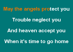 May the angels protect you
Trouble neglect you
And heaven accept you

When it's time to go home