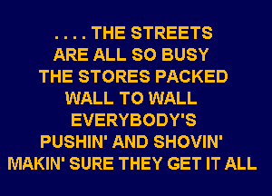 . . . . THE STREETS
ARE ALL SO BUSY
THE STORES PACKED
WALL T0 WALL
EVERYBODY'S
PUSHIN' AND SHOVIN'
MAKIN' SURE THEY GET IT ALL