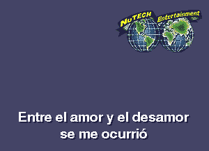 Entre el amor y el desamor
se me ocurric')