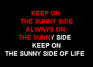 KEEP ON
THE SUNNY SIDE
ALWAYS ON
THE SUNNY SIDE
KEEP ON
THE SUNNY SIDE OF LIFE