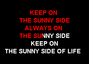 KEEP ON
THE SUNNY SIDE
ALWAYS ON
THE SUNNY SIDE
KEEP ON
THE SUNNY SIDE OF LIFE