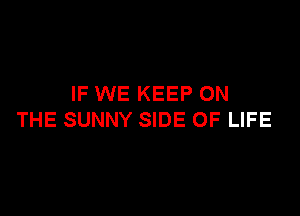 IF WE KEEP ON

THE SUNNY SIDE OF LIFE