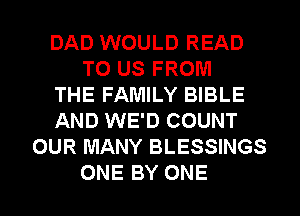 DAD WOULD READ
TO US FROM
THE FAMILY BIBLE
AND WE'D COUNT
OUR MANY BLESSINGS

ONE BY ONE l