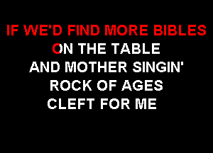 IF WE'D FIND MORE BIBLES
ON THE TABLE
AND MOTHER SINGIN'
ROCK 0F AGES
CLEFT FOR ME