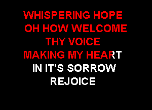 WHISPERING HOPE
0H HOW WELCOME
THY VOICE
MAKING MY HEART
IN IT'S SORROW
REJOICE