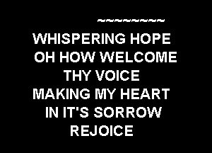 WHISPERING HOPE
OH HOW WELCOME
THY VOICE
MAKING MY HEART
IN IT'S SORROW
REJOICE