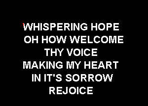 WHISPERING HOPE
OH HOW WELCOME
THY VOICE
MAKING MY HEART
IN IT'S SORROW
REJOICE