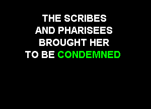 THE SCRIBES
AND PHARISEES
BROUGHT HER

TO BE CONDEMNED