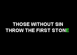 THOSE WITHOUT SIN

THROW THE FIRST STONE