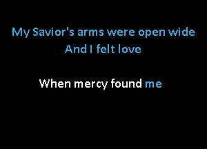 My Savior's arms were open wide
And I felt love

When mercy found me