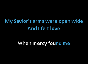 My Savior's arms were open wide
And I felt love

When mercy found me