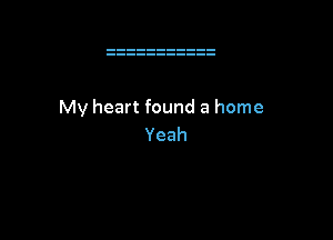 My heart found a home

Yeah