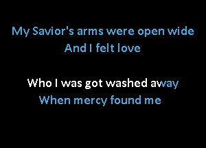 My Savior's arms were open wide
And I felt love

.g changed

Who I was got washed away
When mercy found me
