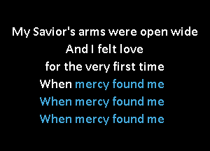 My Savior's arms were open wide
And I felt love
for the very first time

When mercy found me
When mercy found me
When mercy found me