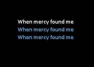 When mercy found me
When mercy found me

When mercy found me