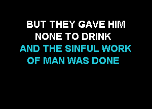 BUT THEY GAVE HIIVI
NONE TO DRINK
AND THE SINFUL WORK
OF MAN WAS DONE

g
