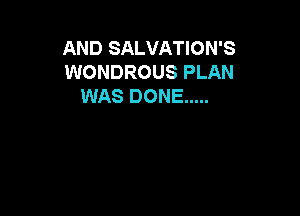 AND SALVATION'S
WONDROUS PLAN
WAS DONE .....