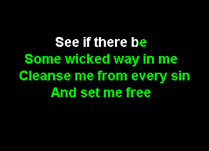 See if there be
Some wicked way in me

Cleanse me from every sin
And set me free