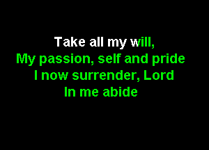 Take all my will,
My passion, self and pride

I now surrender, Lord
In me abide