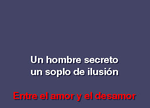 Un hombre secreto
un soplo de ilusi6n