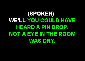 (SPOKEN)
WE'LL YOU COULD HAVE
HEARD A PIN DROP.
NOT A EYE IN THE ROOM
WAS DRY.