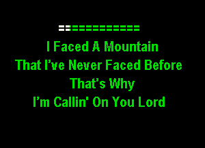 I Faced A Mountain
That I've Never Faced Before
That's Why
I'm Callin' On You Lord