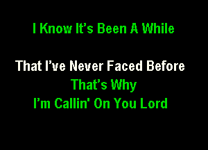 I Know It's Been A While

That We Never Faced Before

That's Why
I'm Callin' On You Lord