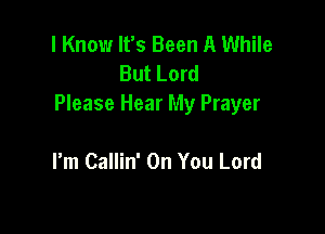 I Know It's Been A While
But Lord
Please Hear My Prayer

I'm Callin' On You Lord
