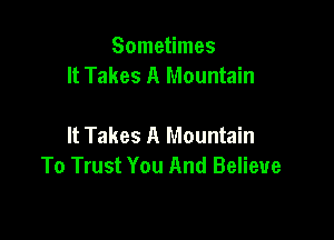 Sometimes
It Takes A Mountain

It Takes A Mountain
To Trust You And Believe