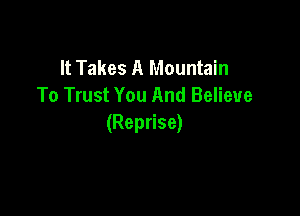 It Takes A Mountain
To Trust You And Believe

(Reprise)