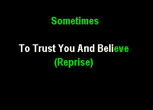 Sometimes

To Trust You And Believe

(Reprise)