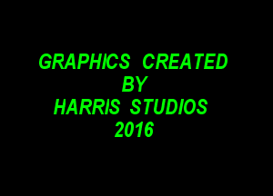 GRAPHICS CREA TED
BY

HARRIS STUDIOS
2016