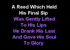 A Reed Which Held
His Final Sip
Was Gently Lifted

To His Lips
He Drank His Last
And Gave His Soul
To Glory