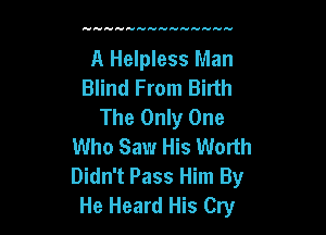 A Helpless Man
Blind From Birth
The Only One

Who Saw His Worth
Didn't Pass Him By
He Heard His Cry