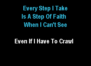 Every Step I Take
Is A Step Of Faith
When I Can't See

Even Ifl Have To Crawl