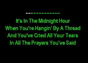 It's In The Midnight Hour
When You're Hangin' By A Thread

And You've Cried All Your Tears
In All The Prayers You've Said