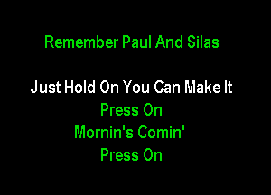 Remember Paul And Silas

Just Hold On You Can Make It

Press 0n
Mornin's Comin'
Press 0n