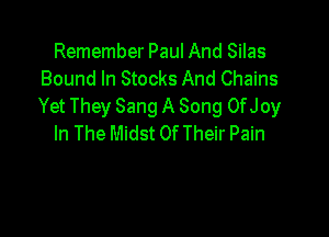 Remember Paul And Silas
Bound In Stocks And Chains
Yet They Sang A Song OfJoy

In The Midst Of Their Pain