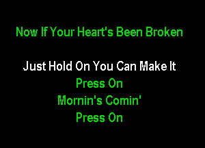 Now If Your Heart's Been Broken

Just Hold On You Can Make It
Press 0n
Mornin's Comin'
Press 0n