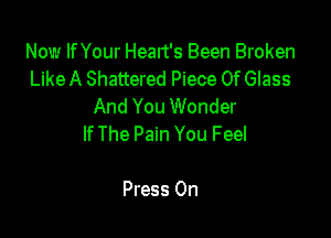 Now lfYour Heart's Been Broken
Like A Shattered Piece Of Glass
And You Wonder

If The Pain You Feel

Press 0n