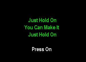 Just Hold On
You Can Make It

Just Hold On

Press 0n